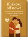 „Bliskość od nowa: odbudowa intymności i zaufania po kryzysach w związku”